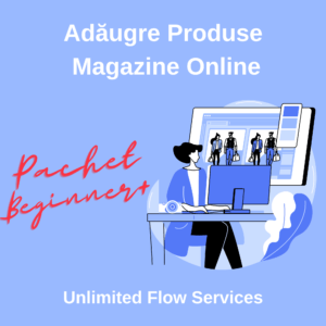 Adaugare Produse Magazine Online Unlimited Flow Services - Pachet Beginner+