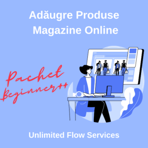 Adaugare Produse Magazine Online Unlimited Flow Services - Pachet Beginner++